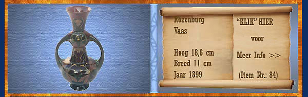 Nr.: 84, Te koop aangeboden sieraardewerk van Rozenburg	, Omschrijving: Plateel Vaas, Hoog 18,6 cm Breed 11 cm, Periode: Jaar 1899, Schilder : Onbekend, 